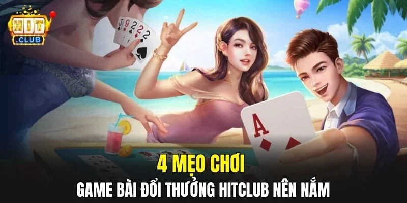 4 mẹo chơi game bài đổi thưởng HitClub nên nắm