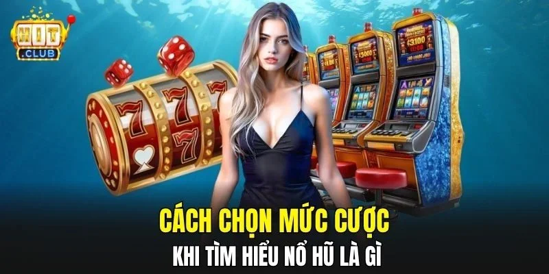 Cách chọn mức cược khi tìm hiểu Nổ Hũ là gì
