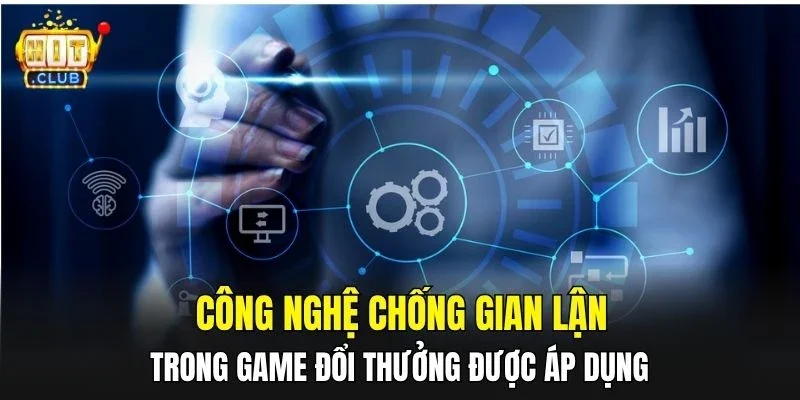 Công nghệ chống gian lận trong game đổi thưởng được áp dụng