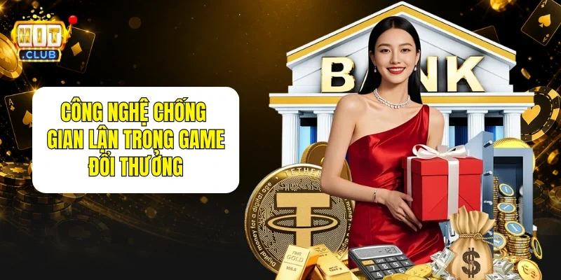 Công Nghệ Chống Gian Lận Trong Game Đổi Thưởng