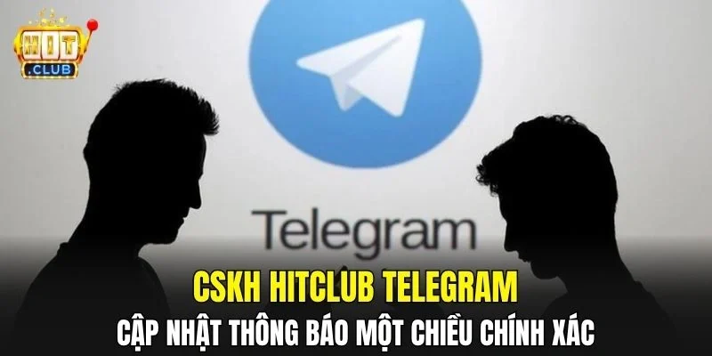 CSKH HitClub Telegram – Cập nhật thông báo một chiều chính xác