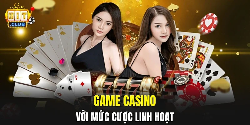 Game casino với mức cược linh hoạt