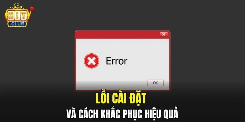 Lỗi cài đặt và cách khắc phục hiệu quả