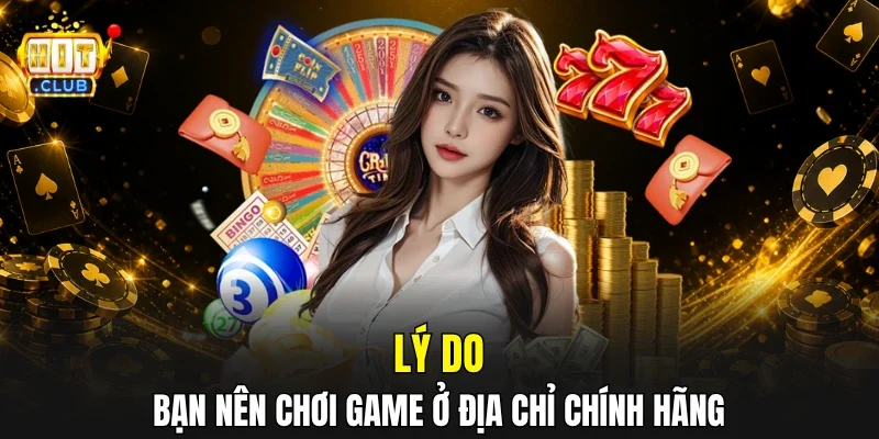 Lý do bạn nên chơi game ở địa chỉ chính hãng