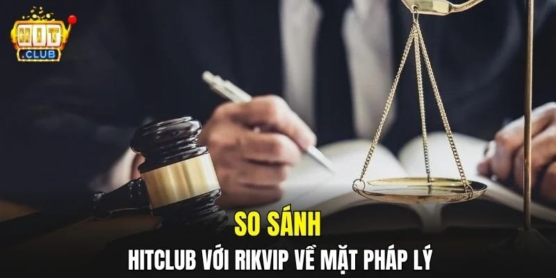 So sánh HitClub với Rikvip về mặt pháp lý
