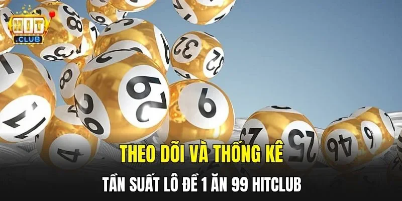 Theo dõi và thống kê tần suất lô đề 1 ăn 99 hitclub