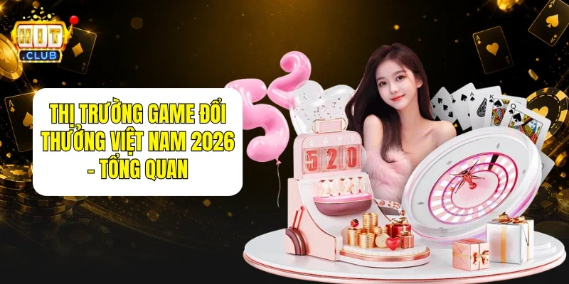 Thị Trường Game Đổi Thưởng Việt Nam 2026
