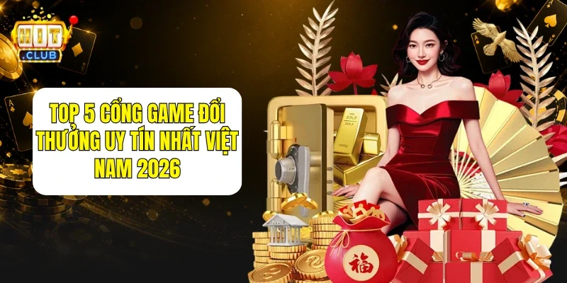 Top 5 Cổng Game Đổi Thưởng Uy Tín Nhất Việt Nam 2026